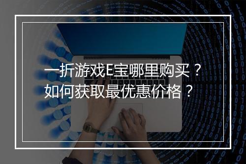 一折游戏E宝哪里购买？如何获取最优惠价格？