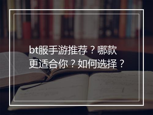 bt服手游推荐？哪款更适合你？如何选择？