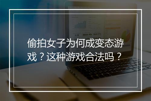 偷拍女子为何成变态游戏？这种游戏合法吗？