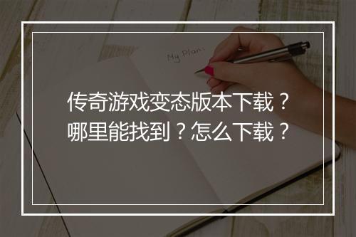 传奇游戏变态版本下载？哪里能找到？怎么下载？
