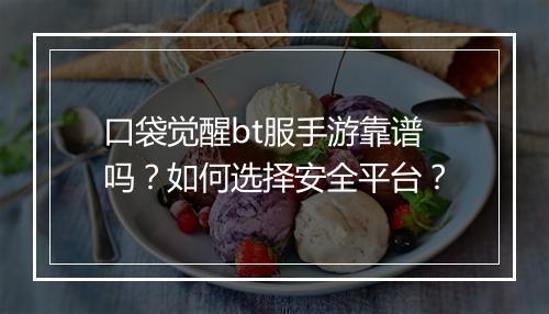 口袋觉醒bt服手游靠谱吗？如何选择安全平台？
