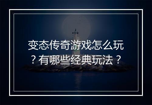 变态传奇游戏怎么玩？有哪些经典玩法？