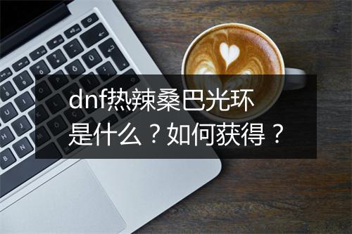 dnf热辣桑巴光环是什么？如何获得？