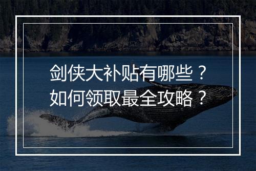 剑侠大补贴有哪些？如何领取最全攻略？