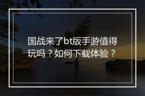 国战来了bt版手游值得玩吗？如何下载体验？