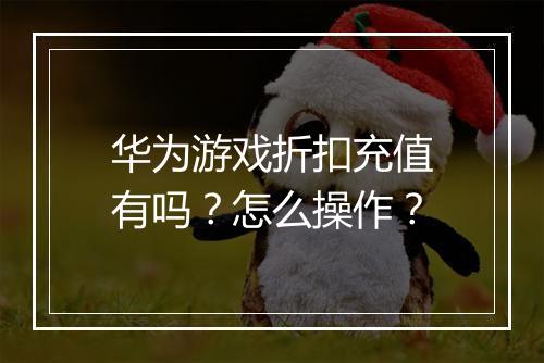 华为游戏折扣充值有吗?怎么操作?