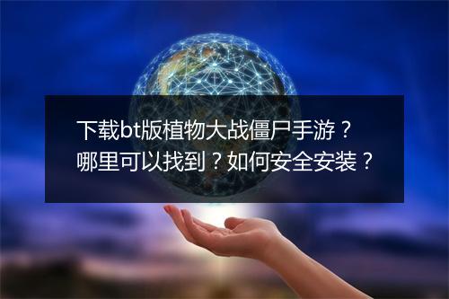 下载bt版植物大战僵尸手游?哪里可以找到?如何安全安装?