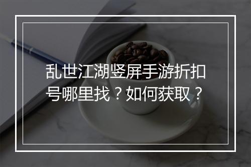 乱世江湖竖屏手游折扣号哪里找？如何获取？