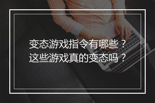 变态游戏指令有哪些？这些游戏真的变态吗？