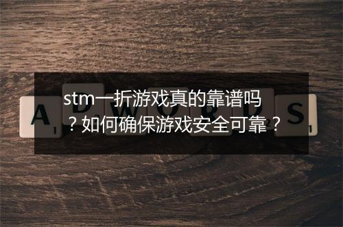 stm一折游戏真的靠谱吗?如何确保游戏安全可靠?