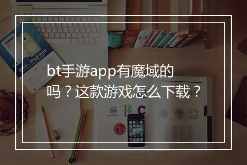 bt手游app有魔域的吗？这款游戏怎么下载？