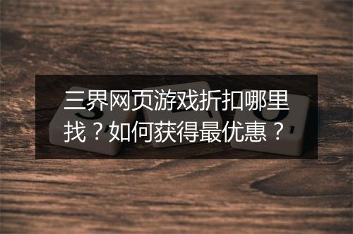 三界网页游戏折扣哪里找?如何获得最优惠?