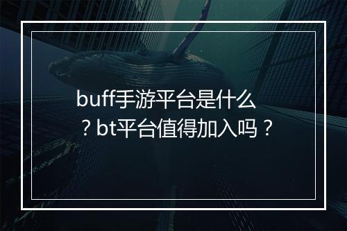 buff手游平台是什么？bt平台值得加入吗？