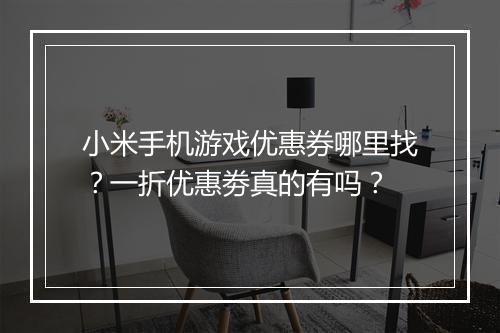 小米手机游戏优惠券哪里找？一折优惠劵真的有吗？