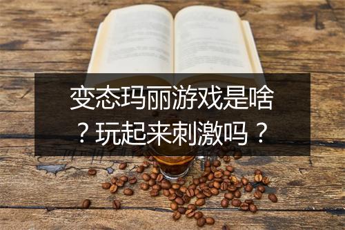 变态玛丽游戏是啥？玩起来刺激吗？