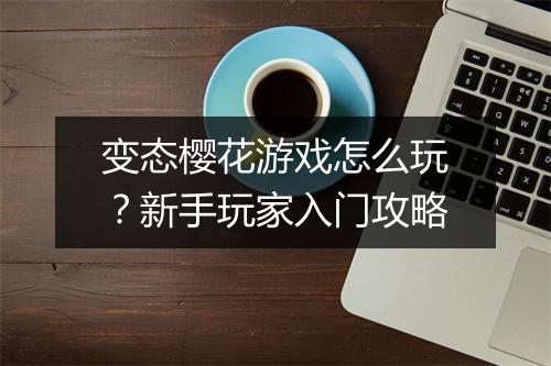 变态樱花游戏怎么玩？新手玩家入门攻略