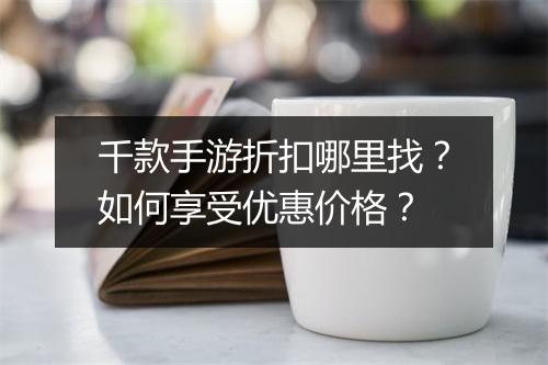千款手游折扣哪里找？如何享受优惠价格？