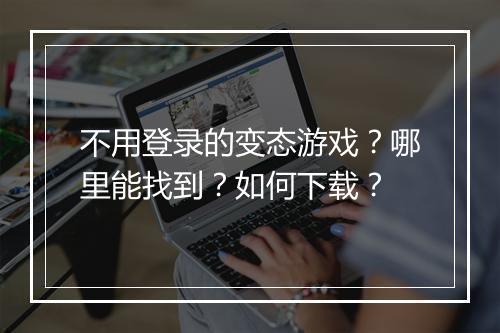 不用登录的变态游戏？哪里能找到？如何下载？