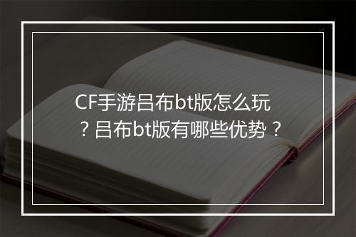 CF手游吕布bt版怎么玩?吕布bt版有哪些优势?