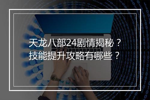 天龙八部24剧情揭秘？技能提升攻略有哪些？