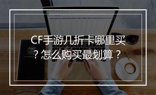 CF手游几折卡哪里买？怎么购买最划算？
