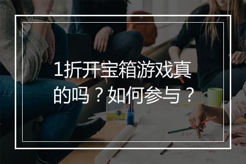 1折开宝箱游戏真的吗？如何参与？