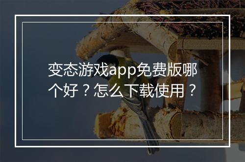 变态游戏app免费版哪个好？怎么下载使用？