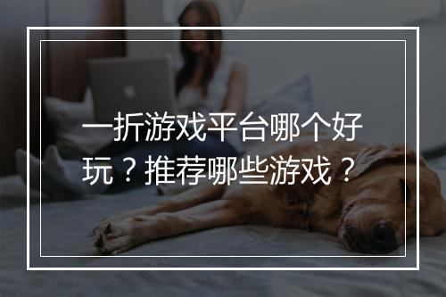 一折游戏平台哪个好玩？推荐哪些游戏？