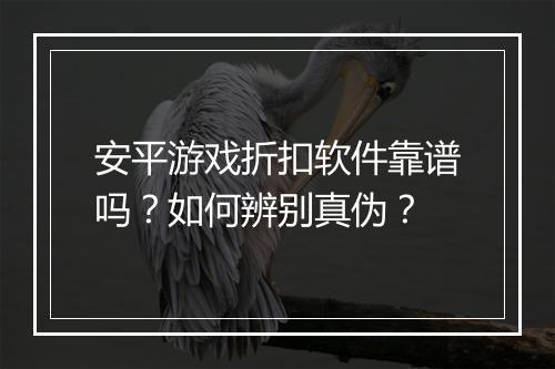 安平游戏折扣软件靠谱吗?如何辨别真伪?