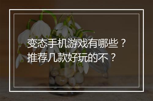 变态手机游戏有哪些？推荐几款好玩的不？
