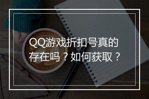 QQ游戏折扣号真的存在吗？如何获取？