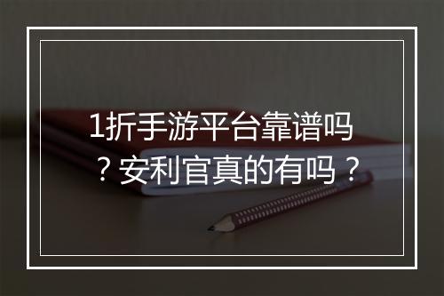 1折手游平台靠谱吗?安利官真的有吗?