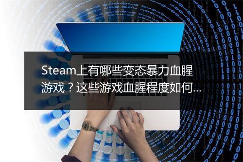 Steam上有哪些变态暴力血腥游戏？这些游戏血腥程度如何？