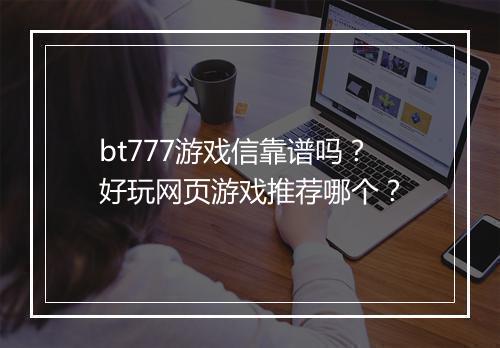 bt777游戏信靠谱吗?好玩网页游戏推荐哪个?