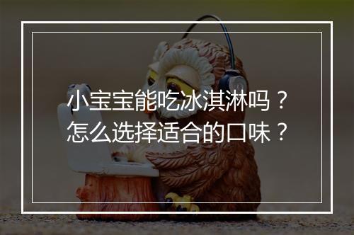 小宝宝能吃冰淇淋吗？怎么选择适合的口味？