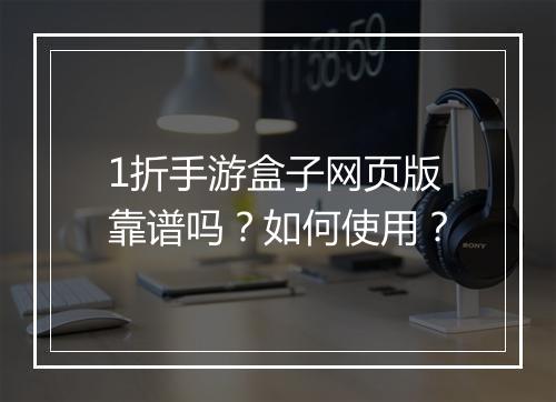 1折手游盒子网页版靠谱吗？如何使用？