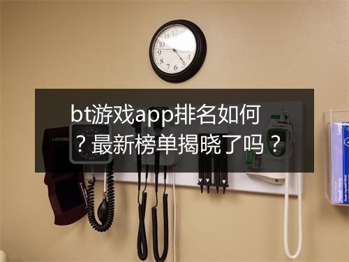 bt游戏app排名如何?最新榜单揭晓了吗?