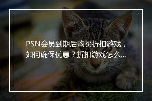 PSN会员到期后购买折扣游戏，如何确保优惠？折扣游戏怎么选？