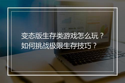 变态版生存类游戏怎么玩？如何挑战极限生存技巧？