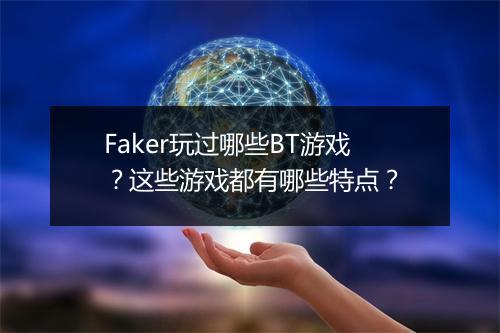 Faker玩过哪些BT游戏？这些游戏都有哪些特点？