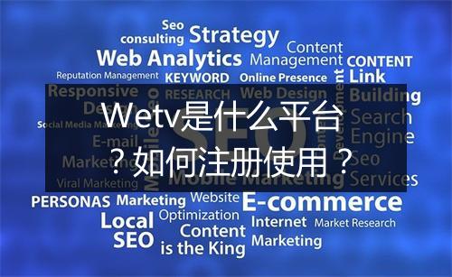 Wetv是什么平台？如何注册使用？