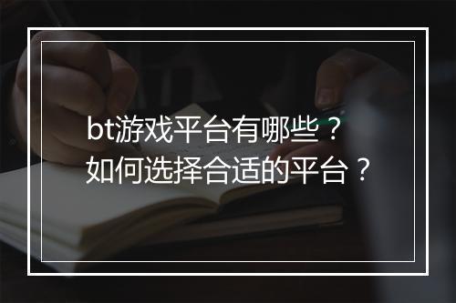 bt游戏平台有哪些?如何选择合适的平台?