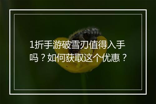 1折手游破雪刃值得入手吗？如何获取这个优惠？