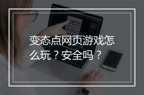 变态点网页游戏怎么玩？安全吗？