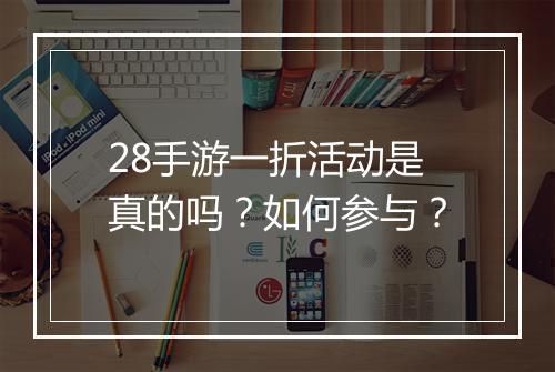 28手游一折活动是真的吗？如何参与？