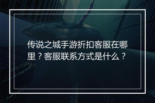 传说之城手游折扣客服在哪里？客服联系方式是什么？