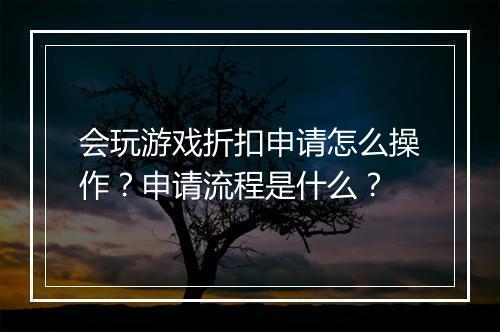 会玩游戏折扣申请怎么操作？申请流程是什么？