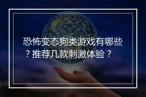 恐怖变态狗类游戏有哪些？推荐几款刺激体验？