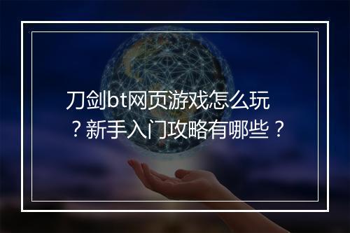 刀剑bt网页游戏怎么玩？新手入门攻略有哪些？