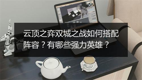 云顶之弈双城之战如何搭配阵容？有哪些强力英雄？